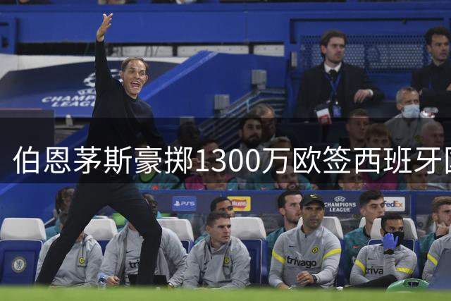 伯恩茅斯豪掷1300万欧签西班牙国奥冠军后卫 创队史转会新纪录