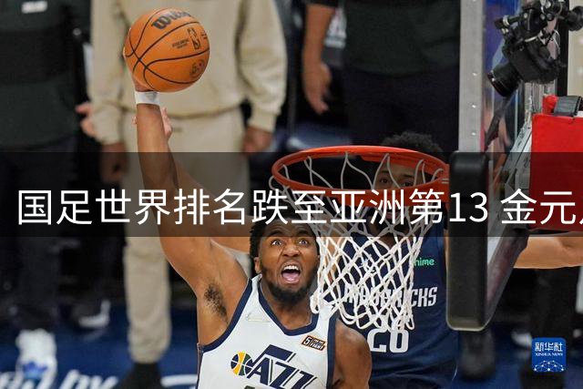 国足世界排名跌至亚洲第13 金元足球难掩青训体系崩塌