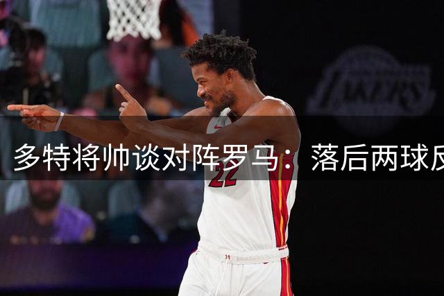 多特将帅谈对阵罗马：落后两球反扑不易