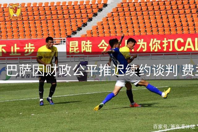 巴萨因财政公平推迟续约谈判 费兰·托雷斯世界杯英雄表现引豪门关注