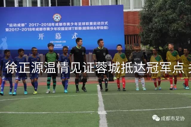 徐正源温情见证蓉城抵达冠军点 关键战杀器缺阵