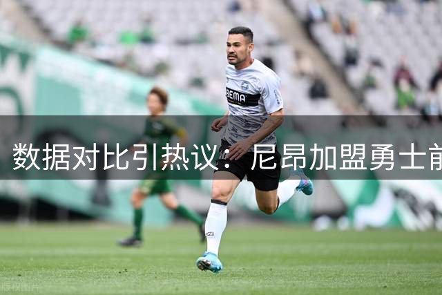 数据对比引热议：尼昂加盟勇士前四年胜场数超球队总和