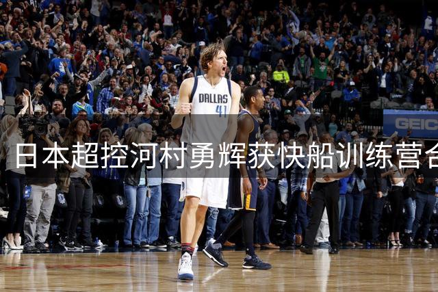 日本超控河村勇辉获快船训练营合同 将开启NBA生涯新挑战