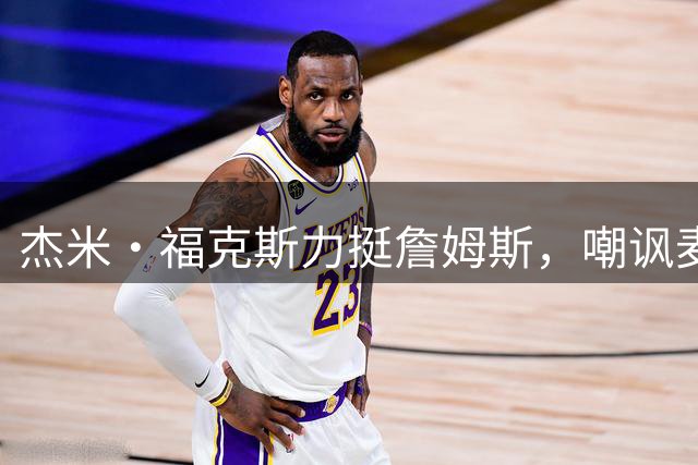 杰米·福克斯力挺詹姆斯，嘲讽麦坎茨转行播客