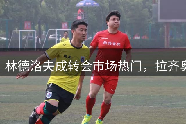 林德洛夫成转会市场热门，拉齐奥有意补强后防