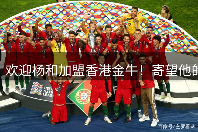 欢迎杨和加盟香港金牛！寄望他的加入可以进一步推动香港篮球发展