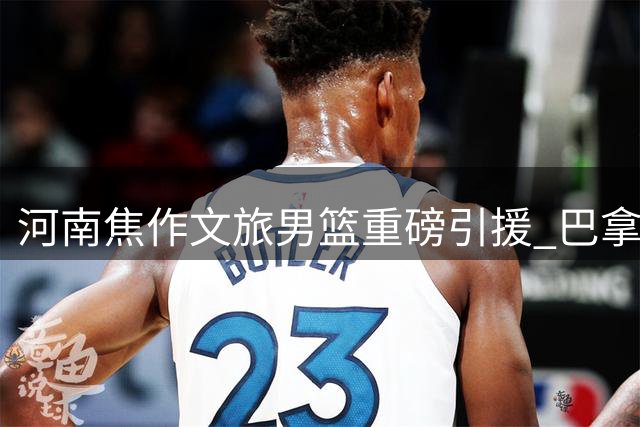 河南焦作文旅男篮重磅引援 巴拿马国手罗梅罗加盟