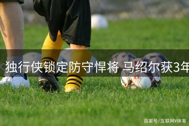 独行侠锁定防守悍将 马绍尔获3年递减合约续约