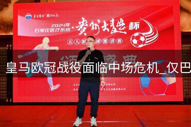 皇马欧冠战役面临中场危机 仅巴尔韦德可用