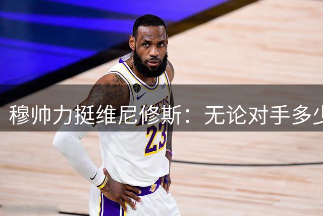 穆帅力挺维尼修斯：无论对手多少人我都坚定支持