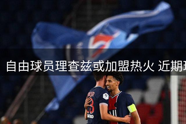 自由球员理查兹或加盟热火 近期现身迈阿密训练场