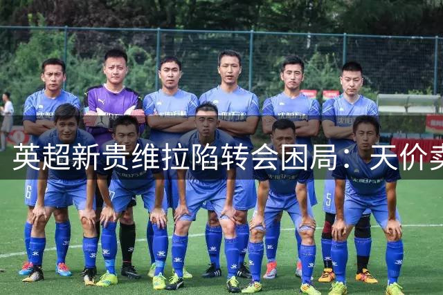 英超新贵维拉陷转会困局：天价卖人难掩引援阵痛