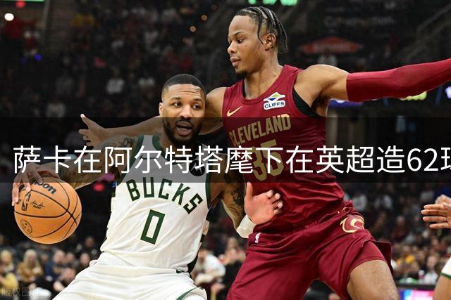 萨卡在阿尔特塔麾下在英超造62球49助，是唯一参与进球破百的球员