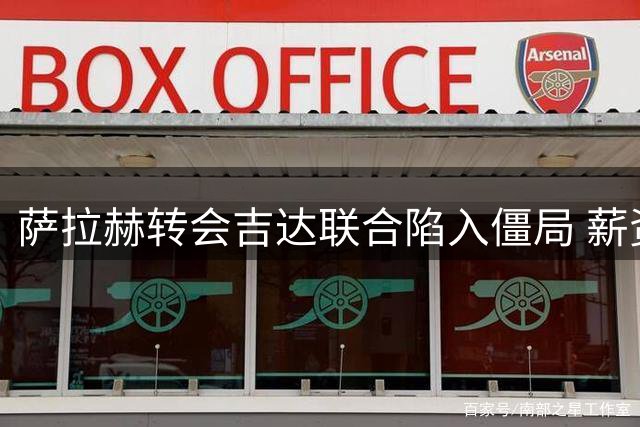萨拉赫转会吉达联合陷入僵局 薪资要求远超沙特豪门预期
