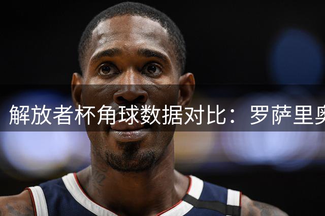 解放者杯角球数据对比：罗萨里奥中央与科林蒂安表现分析