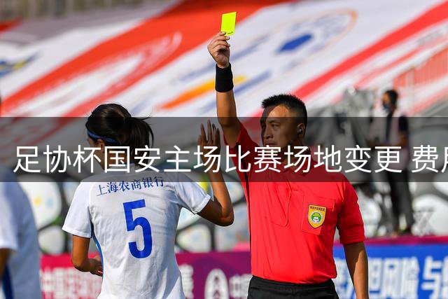 足协杯国安主场比赛场地变更 费用由东道主承担
