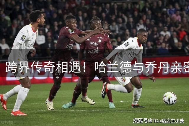 跨界传奇相遇！哈兰德与乔丹亲密合影引热议