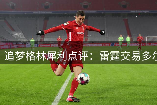 追梦格林犀利点评：雷霆交易多尔特恐致防守体系崩塌