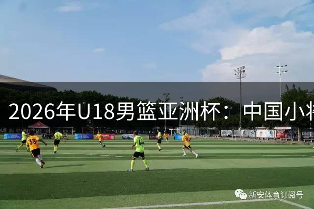 2026年U18男篮亚洲杯：中国小将重返决赛 体育精神铸就辉煌