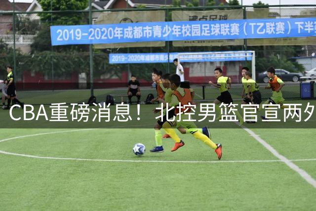 CBA重磅消息！北控男篮官宣两外援，山西男篮引进欧洲顶级内线，石奎条款出炉，王少杰参加村BA