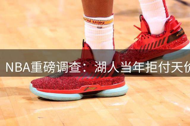 NBA重磅调查：湖人当年拒付天价附加条款 揭伦纳德违规签约黑幕