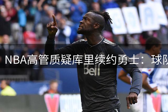 NBA高管质疑库里续约勇士：球队争冠窗口已关闭？